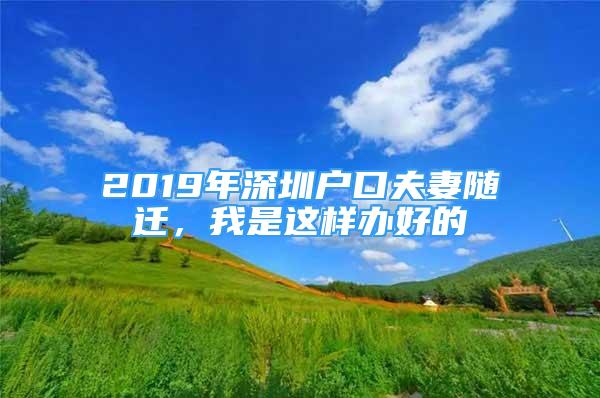 2019年深圳户口夫妻随迁，我是这样办好的