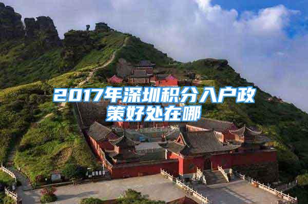 2017年深圳积分入户政策好处在哪