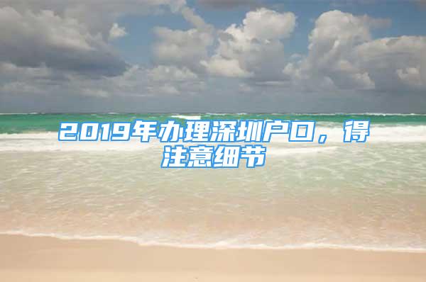 2019年办理深圳户口，得注意细节