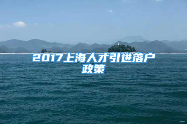 2017上海人才引进落户政策