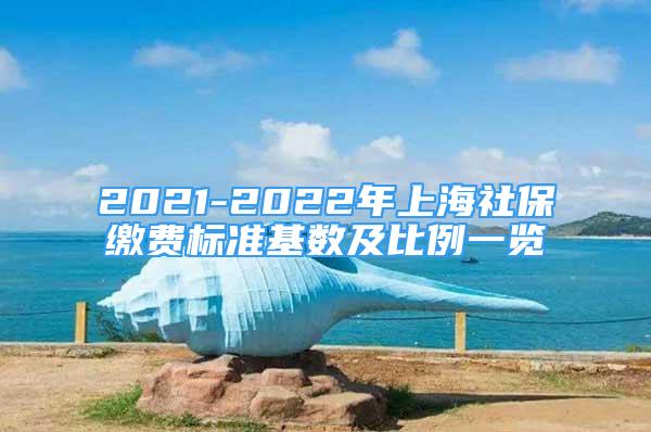 2021-2022年上海社保缴费标准基数及比例一览