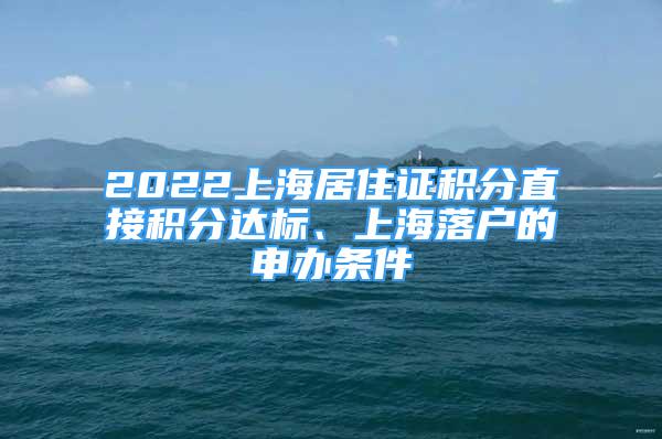 2022上海居住证积分直接积分达标、上海落户的申办条件