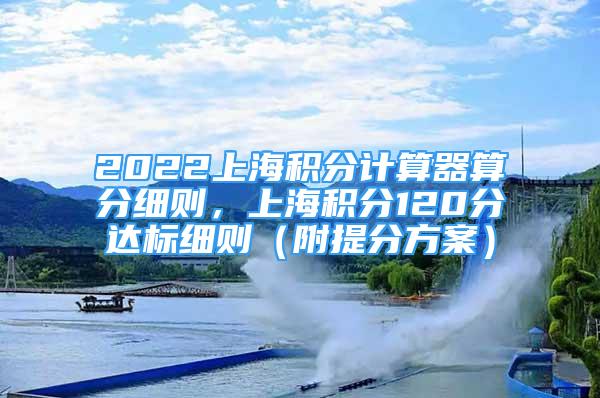 2022上海积分计算器算分细则，上海积分120分达标细则（附提分方案）