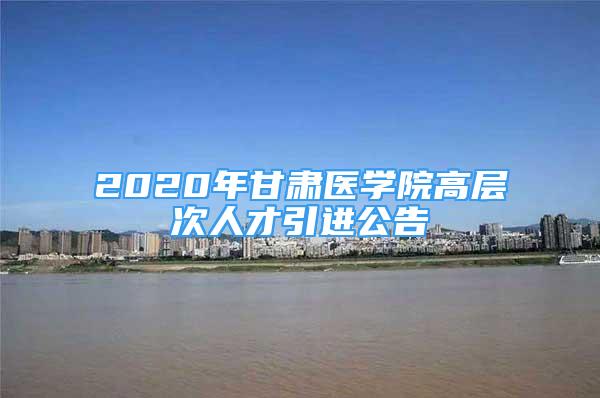 2020年甘肃医学院高层次人才引进公告