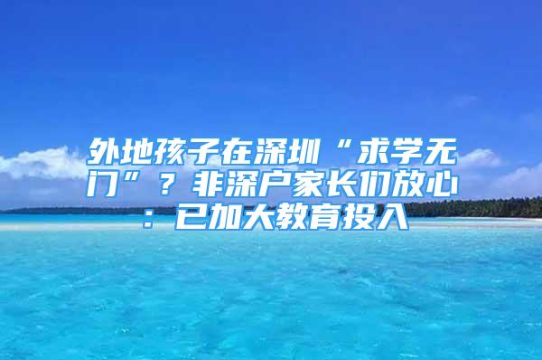 外地孩子在深圳“求学无门”？非深户家长们放心：已加大教育投入