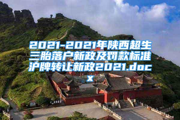 2021-2021年陕西超生三胎落户新政及罚款标准沪牌转让新政2021.docx