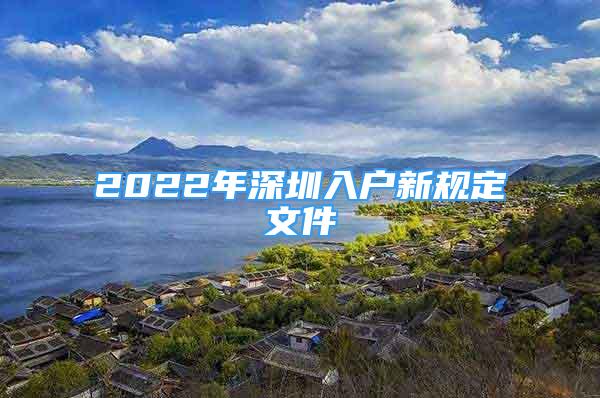 2022年深圳入户新规定文件