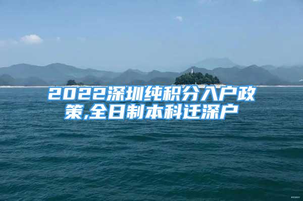 2022深圳纯积分入户政策,全日制本科迁深户