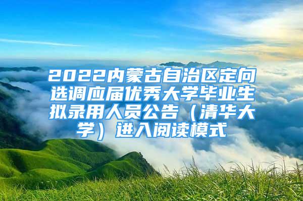 2022内蒙古自治区定向选调应届优秀大学毕业生拟录用人员公告（清华大学）进入阅读模式