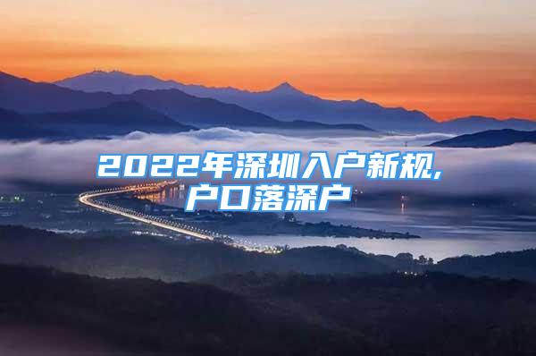 2022年深圳入户新规,户口落深户