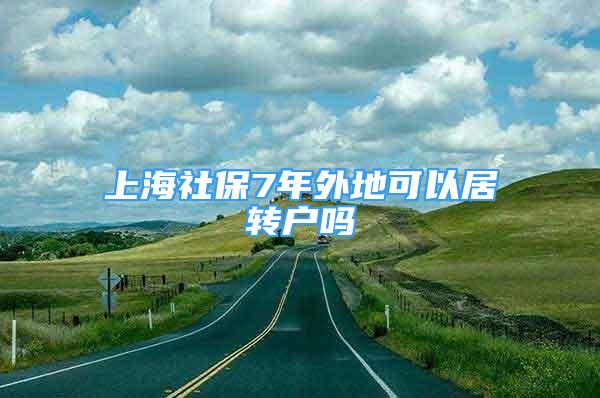 上海社保7年外地可以居转户吗