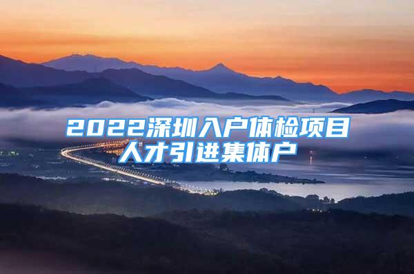 2022深圳入户体检项目人才引进集体户