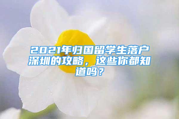 2021年归国留学生落户深圳的攻略，这些你都知道吗？