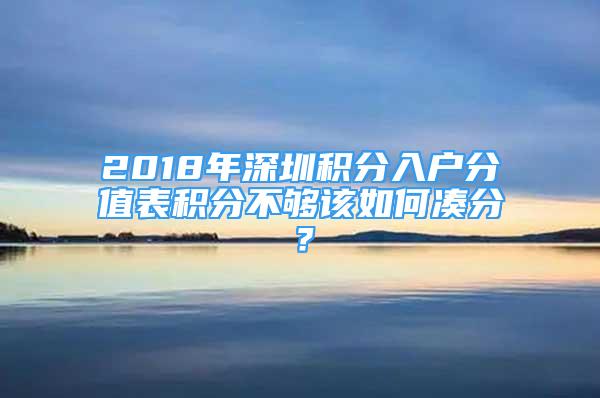 2018年深圳积分入户分值表积分不够该如何凑分？