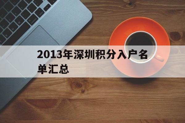 2013年深圳积分入户名单汇总(2013年深圳积分入户名单汇总公示) 深圳积分入户