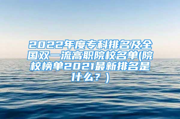 2022年度专科排名及全国双一流高职院校名单(院校榜单2021最新排名是什么？)