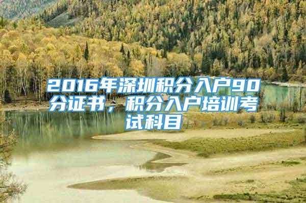 2016年深圳积分入户90分证书，积分入户培训考试科目