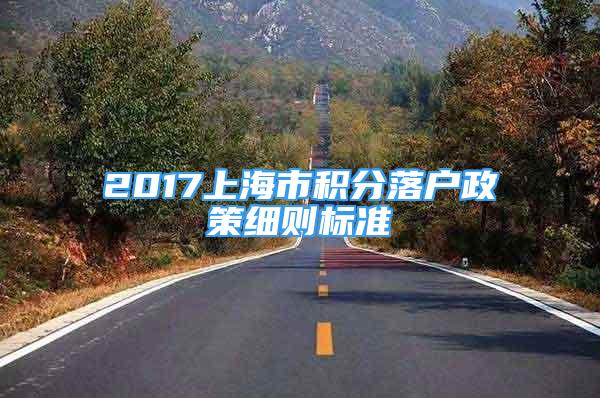 2017上海市积分落户政策细则标准