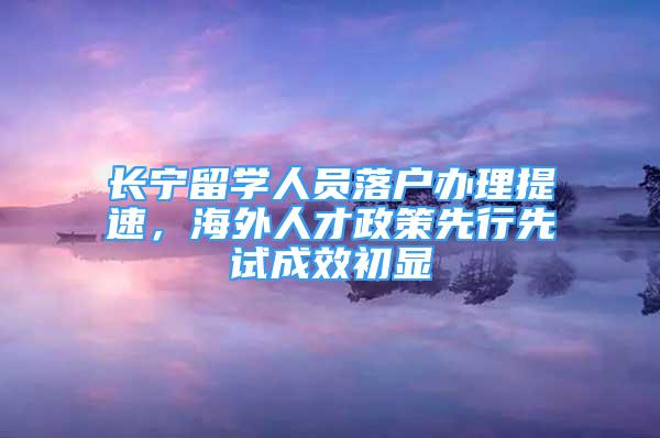 长宁留学人员落户办理提速，海外人才政策先行先试成效初显