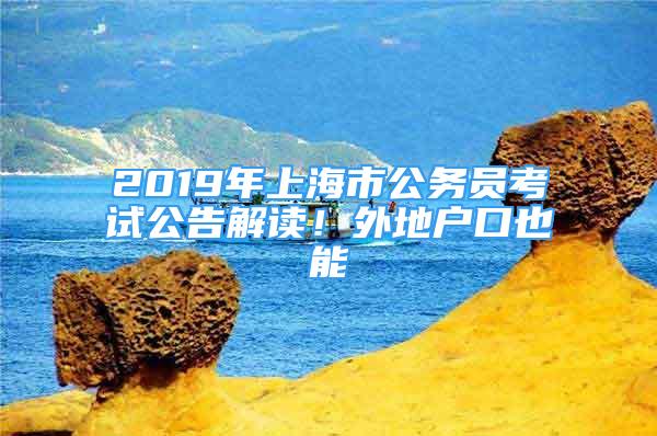 2019年上海市公务员考试公告解读！外地户口也能