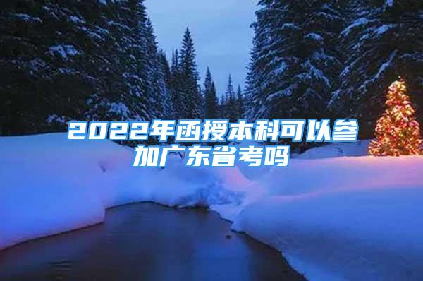 2022年函授本科可以参加广东省考吗