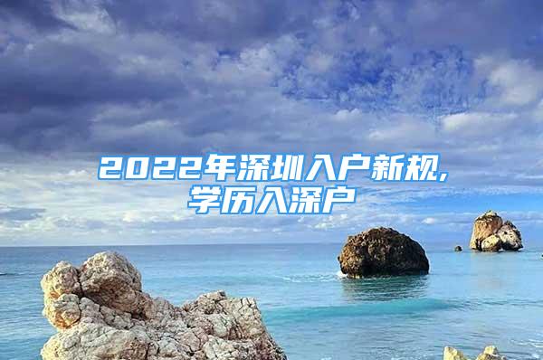 2022年深圳入户新规,学历入深户