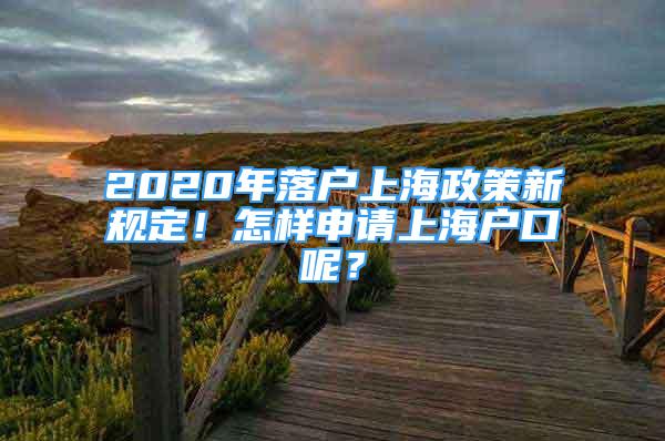 2020年落户上海政策新规定！怎样申请上海户口呢？