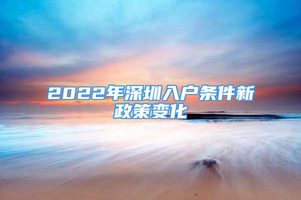 2022年深圳入户条件新政策变化