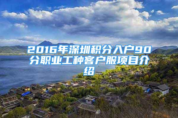 2016年深圳积分入户90分职业工种客户服项目介绍