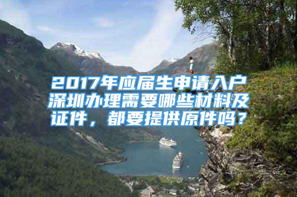 2017年应届生申请入户深圳办理需要哪些材料及证件，都要提供原件吗？