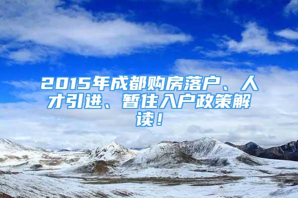 2015年成都购房落户、人才引进、暂住入户政策解读！