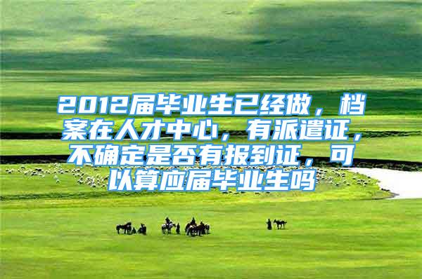 2012届毕业生已经做，档案在人才中心，有派遣证，不确定是否有报到证，可以算应届毕业生吗