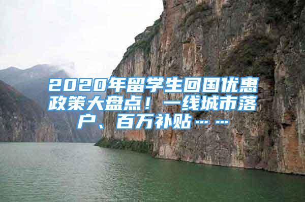 2020年留学生回国优惠政策大盘点！一线城市落户、百万补贴……