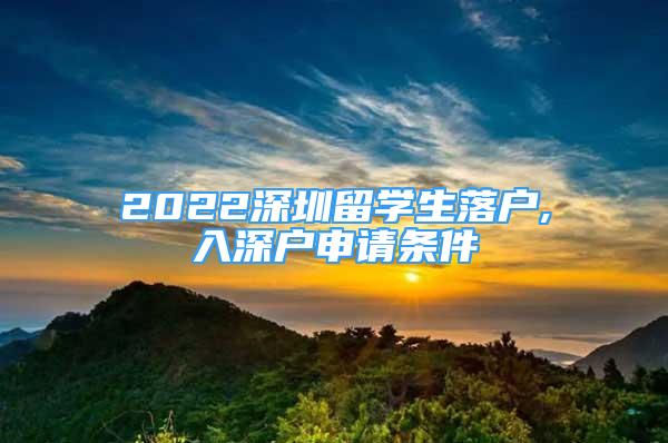 2022深圳留学生落户,入深户申请条件