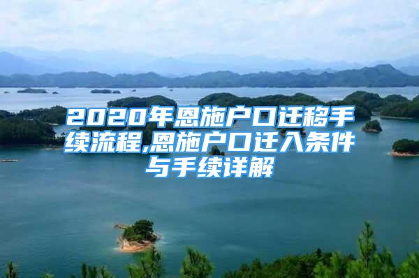 2020年恩施户口迁移手续流程,恩施户口迁入条件与手续详解