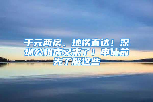 千元两房、地铁直达！深圳公租房又来了！申请前先了解这些