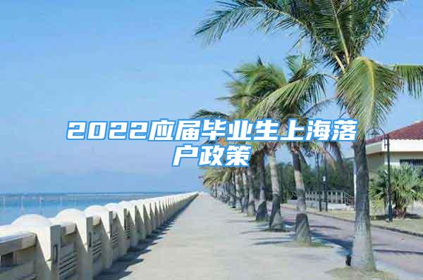 2022应届毕业生上海落户政策