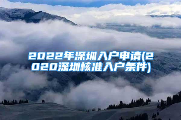 2022年深圳入户申请(2020深圳核准入户条件)