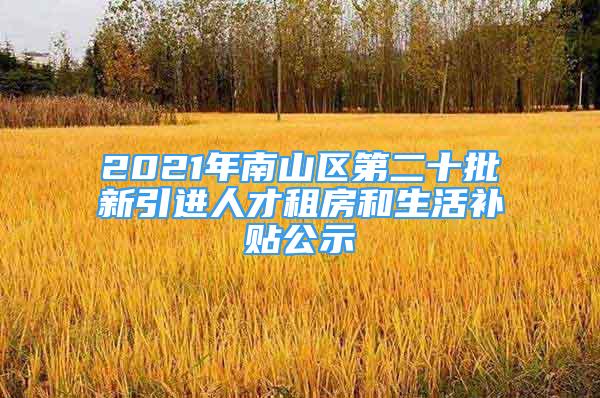 2021年南山区第二十批新引进人才租房和生活补贴公示