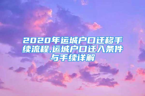 2020年运城户口迁移手续流程,运城户口迁入条件与手续详解