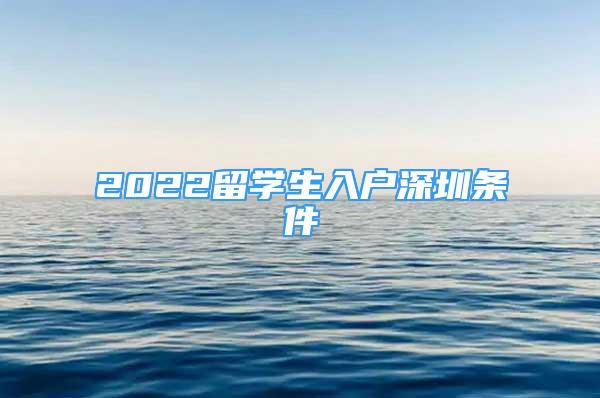 2022留学生入户深圳条件