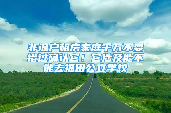 非深户租房家庭千万不要错过确认它！它涉及能不能去福田公立学校