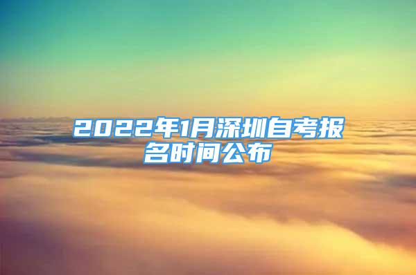 2022年1月深圳自考报名时间公布