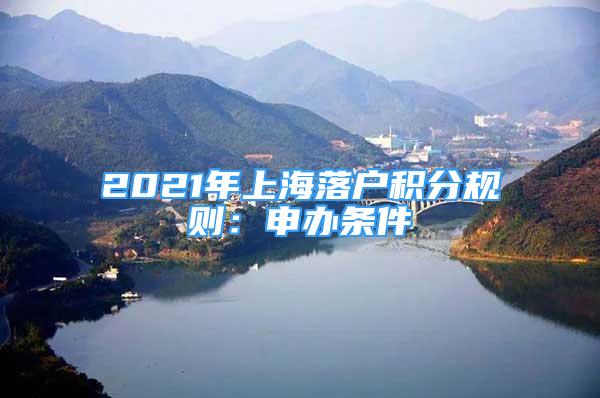 2021年上海落户积分规则：申办条件