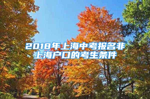 2018年上海中考报名非上海户口的考生条件