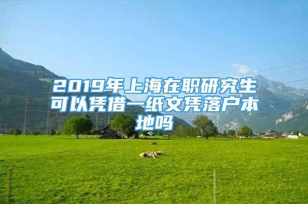 2019年上海在职研究生可以凭借一纸文凭落户本地吗