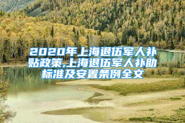 2020年上海退伍军人补贴政策,上海退伍军人补助标准及安置条例全文