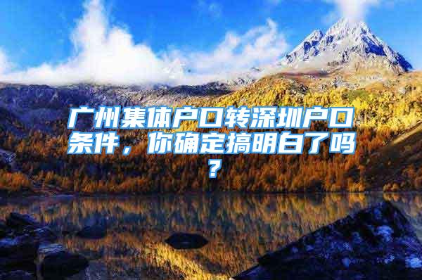 广州集体户口转深圳户口条件，你确定搞明白了吗？