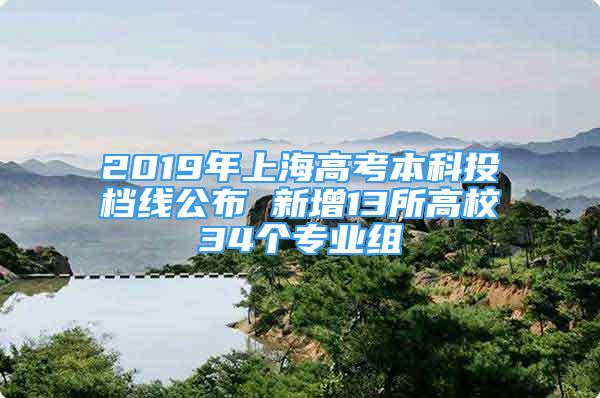 2019年上海高考本科投档线公布 新增13所高校34个专业组