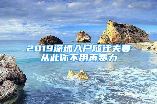 2019深圳入户随迁夫妻从此你不用再费力